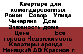 Квартира для командированных › Район ­ Север › Улица ­ Чичерина › Дом ­ 20 › Этажность дома ­ 9 › Цена ­ 15 000 - Все города Недвижимость » Квартиры аренда   . Ненецкий АО,Красное п.